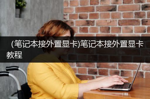 （笔记本接外置显卡)笔记本接外置显卡教程